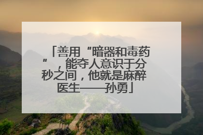 善用“暗器和毒药”，能夺人意识于分秒之间，他就是麻醉医生——孙勇