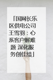 国网长乐区供电公司王雪羽：心系客户解难题 深化服务创佳绩