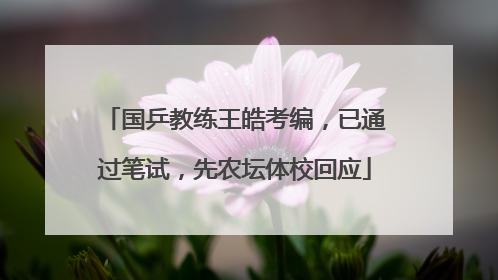 国乒教练王皓考编，已通过笔试，先农坛体校回应