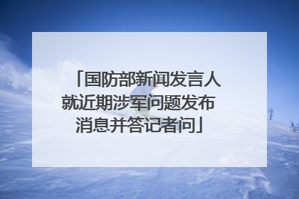 国防部新闻发言人就近期涉军问题发布消息并答记者问