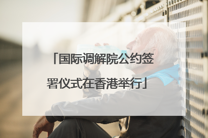 国际调解院公约签署仪式在香港举行