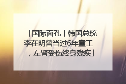 国际面孔丨韩国总统李在明曾当过6年童工，左臂受伤终身残疾