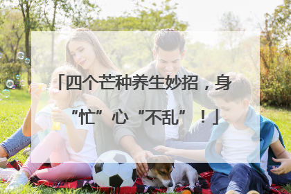 四个芒种养生妙招，身“忙”心“不乱”！