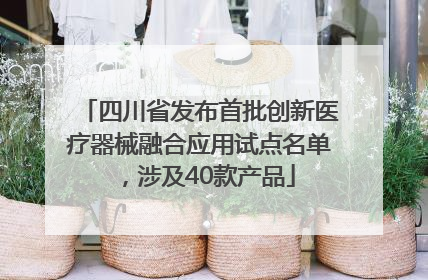 四川省发布首批创新医疗器械融合应用试点名单，涉及40款产品