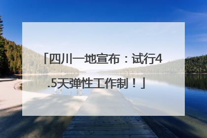 四川一地宣布：试行4.5天弹性工作制！