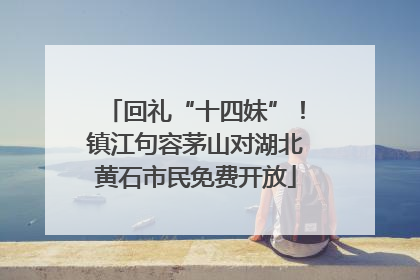 回礼“十四妹”！镇江句容茅山对湖北黄石市民免费开放