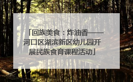 回族美食：炸油香——河口区湖滨新区幼儿园开展民族食育课程活动
