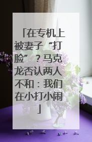 在专机上被妻子“打脸”？马克龙否认两人不和：我们在小打小闹