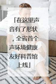 在这里声音有了形状，全省首个声环境健康友好科普馆上线