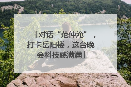 对话“范仲淹”，打卡岳阳楼，这台晚会科技感满满