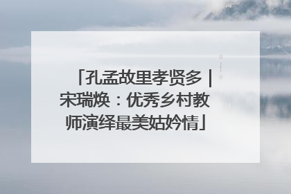 孔孟故里孝贤多｜宋瑞焕：优秀乡村教师演绎最美姑妗情
