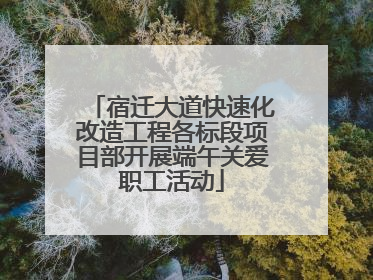 宿迁大道快速化改造工程各标段项目部开展端午关爱职工活动