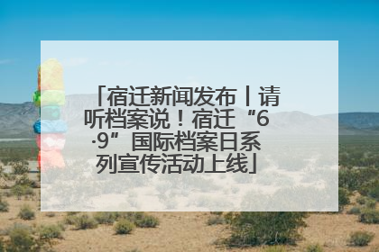 宿迁新闻发布丨请听档案说！宿迁“6·9”国际档案日系列宣传活动上线