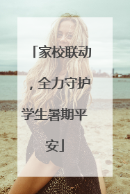 家校联动，全力守护学生暑期平安