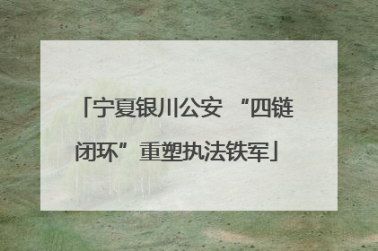 宁夏银川公安 “四链闭环”重塑执法铁军