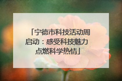 宁德市科技活动周启动：感受科技魅力 点燃科学热情