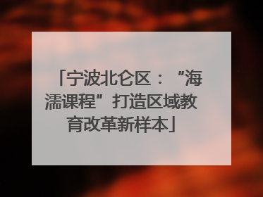 宁波北仑区：“海濡课程”打造区域教育改革新样本
