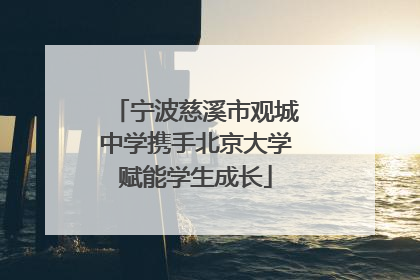 宁波慈溪市观城中学携手北京大学赋能学生成长