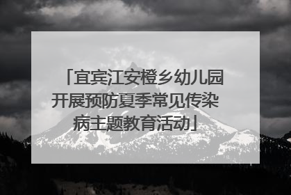 宜宾江安橙乡幼儿园开展预防夏季常见传染病主题教育活动