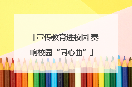 宣传教育进校园 奏响校园“同心曲”