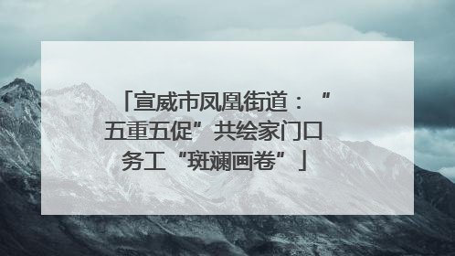 宣威市凤凰街道：“五重五促”共绘家门口务工“斑斓画卷”