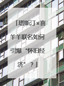 塔斯汀×喜羊羊联名如何引爆“怀旧经济”？