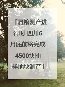 夏粮测产进行时 四川6月底前将完成4500块抽样地块测产