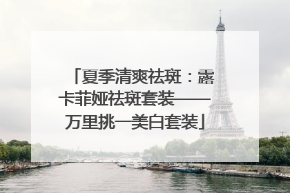 夏季清爽祛斑：露卡菲娅祛斑套装——万里挑一美白套装