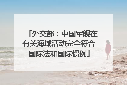外交部：中国军舰在有关海域活动完全符合国际法和国际惯例