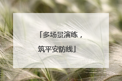 多场景演练，筑平安防线