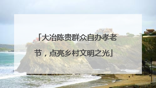 大冶陈贵群众自办孝老节，点亮乡村文明之光