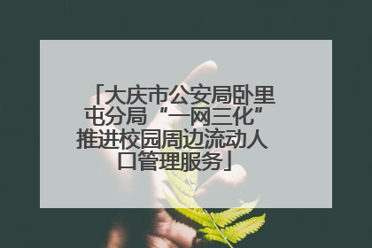 大庆市公安局卧里屯分局“一网三化”推进校园周边流动人口管理服务
