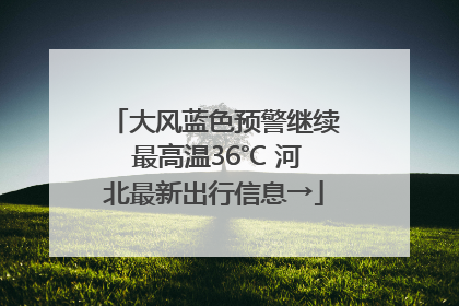 大风蓝色预警继续 最高温36℃ 河北最新出行信息→