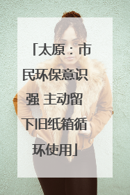 太原：市民环保意识强 主动留下旧纸箱循环使用