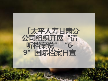 太平人寿甘肃分公司组织开展“请听档案说”“6·9”国际档案日宣传活动