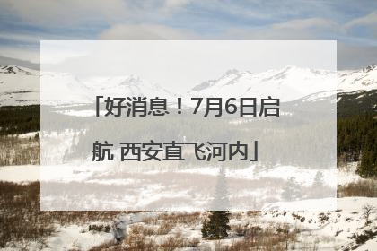 好消息！7月6日启航 西安直飞河内