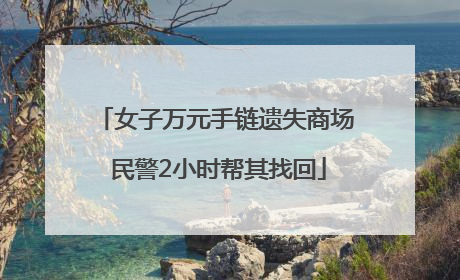 女子万元手链遗失商场 民警2小时帮其找回