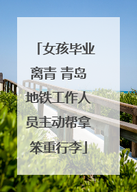 女孩毕业离青 青岛地铁工作人员主动帮拿笨重行李