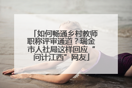 如何畅通乡村教师职称评审通道？瑞金市人社局这样回应“问计江西”网友