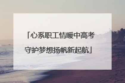 心系职工情暖中高考 守护梦想扬帆新起航