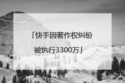 快手因著作权纠纷被执行3300万