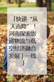 快递“从天而降”！河南探索寄递物流与低空经济融合发展｜一线
