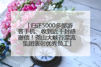 归还5000多部游客手机、收到近千封感谢信！尧山大峡谷漂流集团表彰优秀员工
