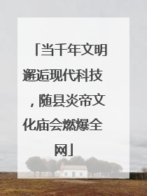 当千年文明邂逅现代科技，随县炎帝文化庙会燃爆全网