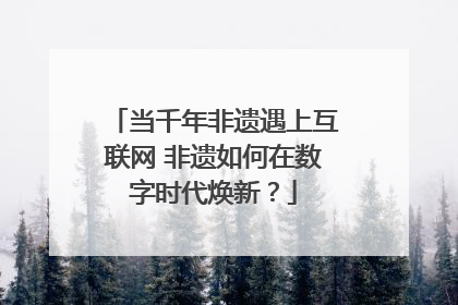 当千年非遗遇上互联网 非遗如何在数字时代焕新？
