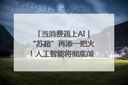 当消费遇上AI｜“苏超”再添一把火！人工智能将彻底颠覆绿茵场？