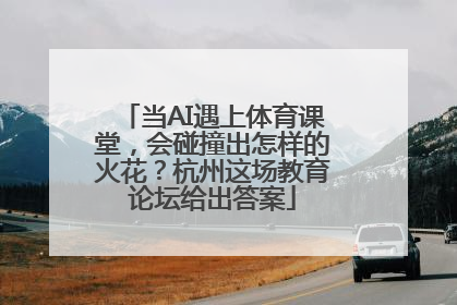 当AI遇上体育课堂，会碰撞出怎样的火花？杭州这场教育论坛给出答案
