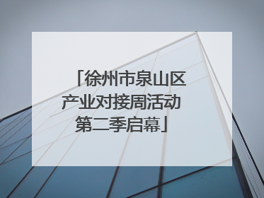 徐州市泉山区产业对接周活动第二季启幕