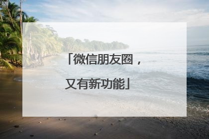 微信朋友圈，又有新功能