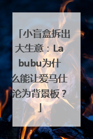 小盲盒拆出大生意：Labubu为什么能让爱马仕沦为背景板？